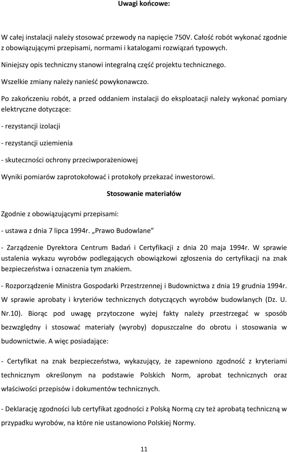 Po zakończeniu robót, a przed oddaniem instalacji do eksploatacji należy wykonać pomiary elektryczne dotyczące: - rezystancji izolacji - rezystancji uziemienia - skuteczności ochrony