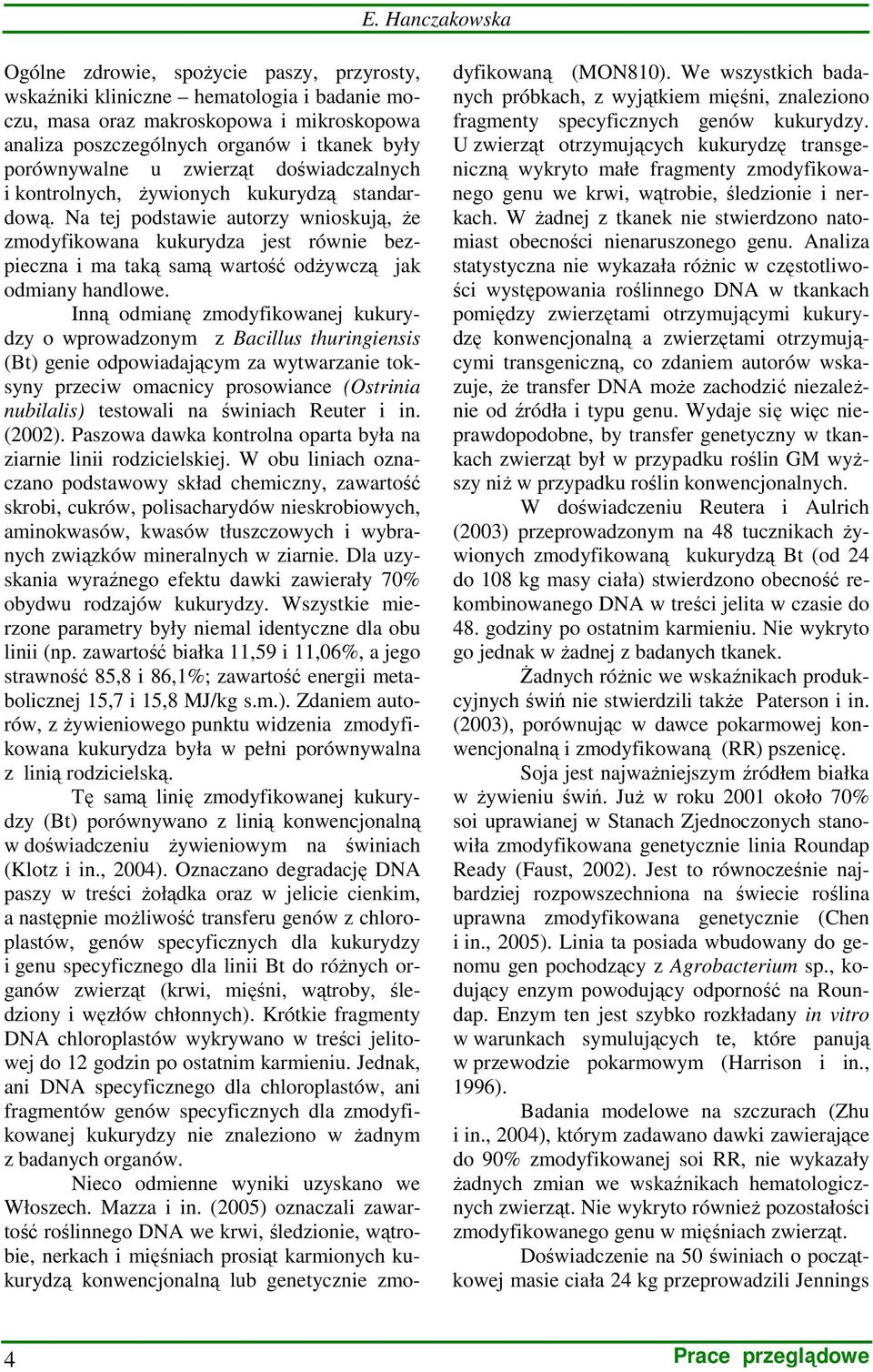 Na tej podstawie autorzy wnioskują, Ŝe zmodyfikowana kukurydza jest równie bezpieczna i ma taką samą wartość odŝywczą jak odmiany handlowe.