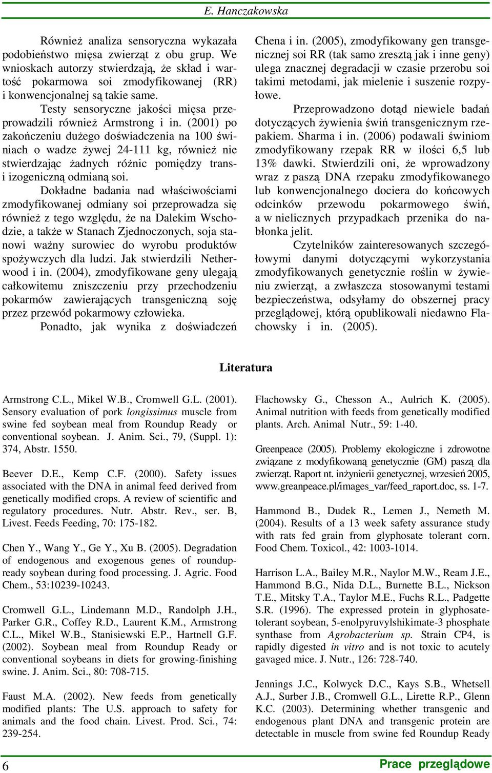 (2001) po zakończeniu duŝego doświadczenia na 100 świniach o wadze Ŝywej 24-111 kg, równieŝ nie stwierdzając Ŝadnych róŝnic pomiędzy transi izogeniczną odmianą soi.