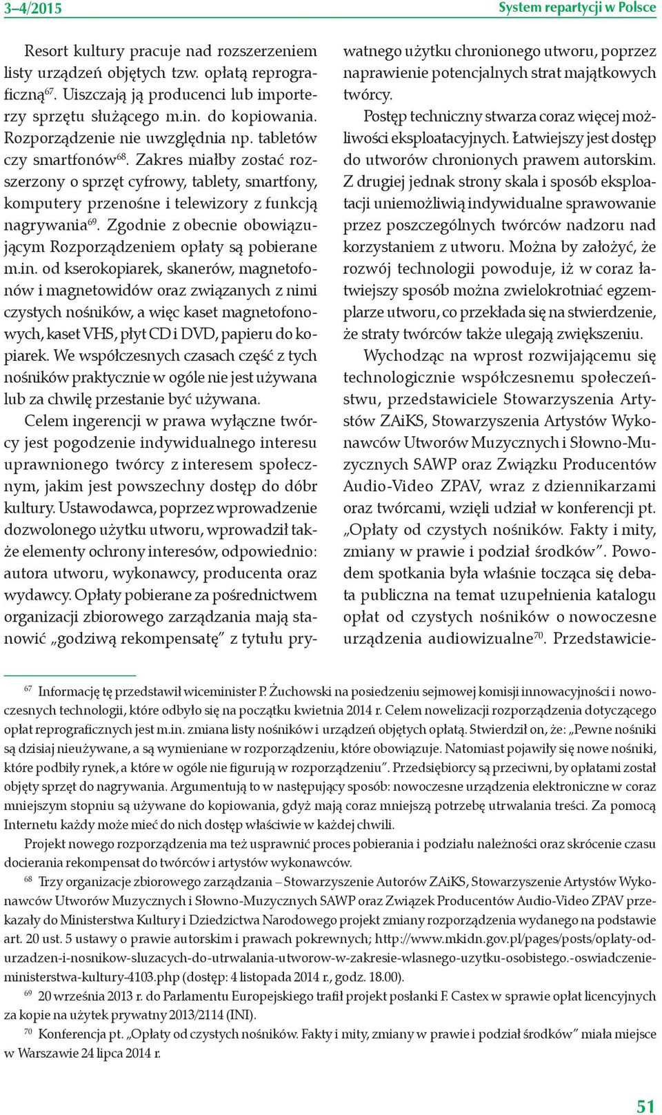 Zakres miałby zostać rozszerzony o sprzęt cyfrowy, tablety, smartfony, komputery przenośne i telewizory z funkcją nagrywania 69. Zgodnie z obecnie obowiązującym Rozporządzeniem opłaty są pobierane m.