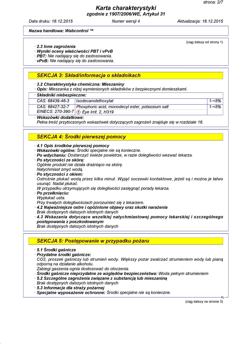 Składniki niebezpieczne: CAS: 68439-46-3 Isodecanolethoxylat 1-<5% CAS: 68427-32-7 Phosphoric acid, monodecyl ester, potassium salt 1-<5% EINECS: 270-390-7 Eye Irrit.