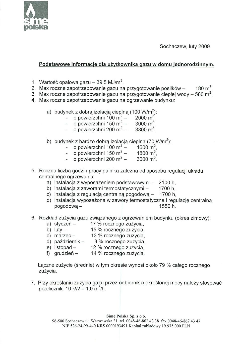 Max roczne zapotrzebowanie gazu na ogrzewanie budynku: a) budynek z dobrą izolacją cieplną (100 W/m 2 ): o powierzchni 100 m 2-2000 m 3, o powierzchni 150 m 2-3000 m 3, o powierzchni 200 m 2-3800 m