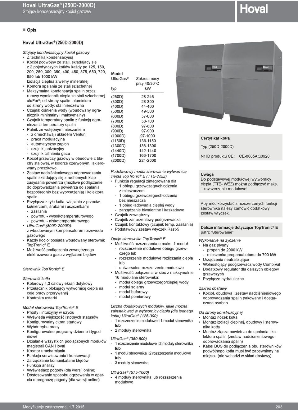 Maksymalna kondensacja spalin przez rurowy wymiennik ciepła ze stali szlachetnej alufer ; od strony spalin: aluminium od strony wody: stal nierdzewna Czujnik ciśnienia wody (wbudowany ogranicznik