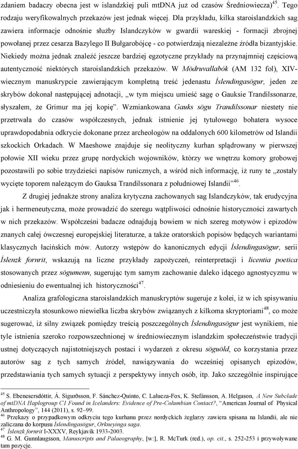 niezależne źródła bizantyjskie. Niekiedy można jednak znaleźć jeszcze bardziej egzotyczne przykłady na przynajmniej częściową autentyczność niektórych staroislandzkich przekazów.