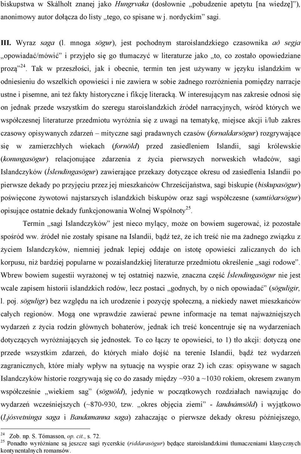 Tak w przeszłości, jak i obecnie, termin ten jest używany w języku islandzkim w odniesieniu do wszelkich opowieści i nie zawiera w sobie żadnego rozróżnienia pomiędzy narracje ustne i pisemne, ani