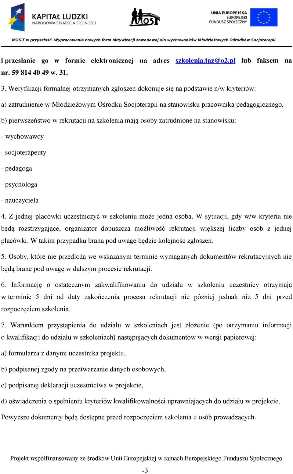 w rekrutacji na szkolenia mają osoby zatrudnione na stanowisku: - wychowawcy - socjoterapeuty - pedagoga - psychologa - nauczyciela 4. Z jednej placówki uczestniczyć w szkoleniu może jedna osoba.