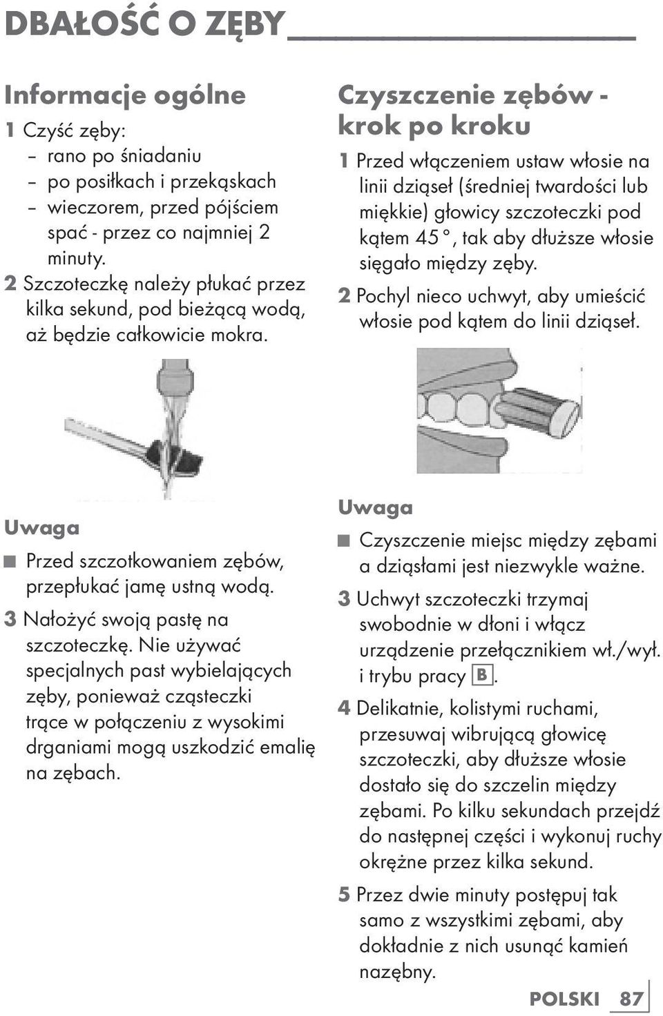 Czyszczenie zębów - krok po kroku 1 Przed włączeniem ustaw włosie na linii dziąseł (średniej twardości lub miękkie) głowicy szczoteczki pod kątem 45, tak aby dłuższe włosie sięgało między zęby.