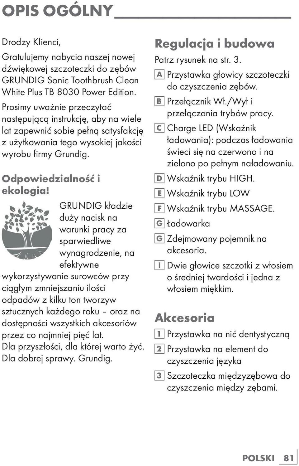 GRUNDIG kładzie duży nacisk na warunki pracy za sparwiedliwe wynagrodzenie, na efektywne wykorzystywanie surowców przy ciągłym zmniejszaniu ilości odpadów z kilku ton tworzyw sztucznych każdego roku