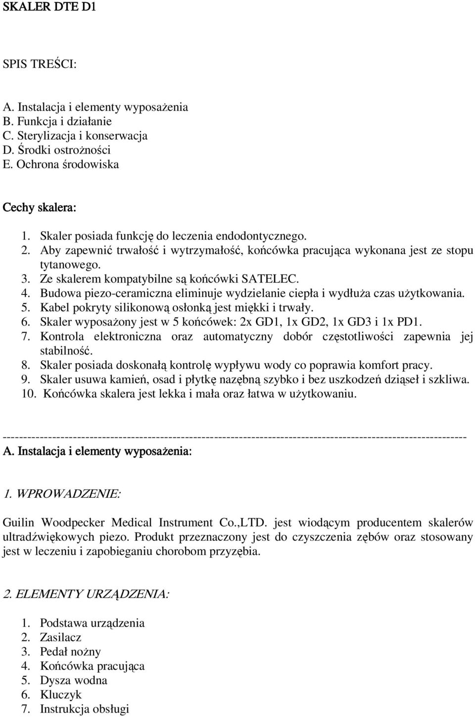 Budowa piezo-ceramiczna eliminuje wydzielanie ciepła i wydłuŝa czas uŝytkowania. 5. Kabel pokryty silikonową osłonką jest miękki i trwały. 6.