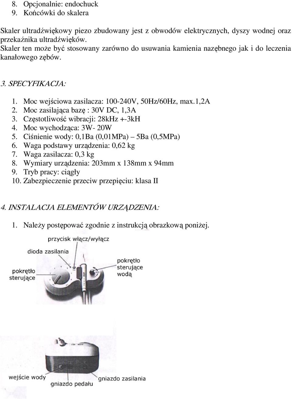 Moc zasilająca bazę : 30V DC, 1,3A 3. Częstotliwość wibracji: 28kHz +-3kH 4. Moc wychodząca: 3W- 20W 5. Ciśnienie wody: 0,1Ba (0,01MPa) 5Ba (0,5MPa) 6. Waga podstawy urządzenia: 0,62 kg 7.