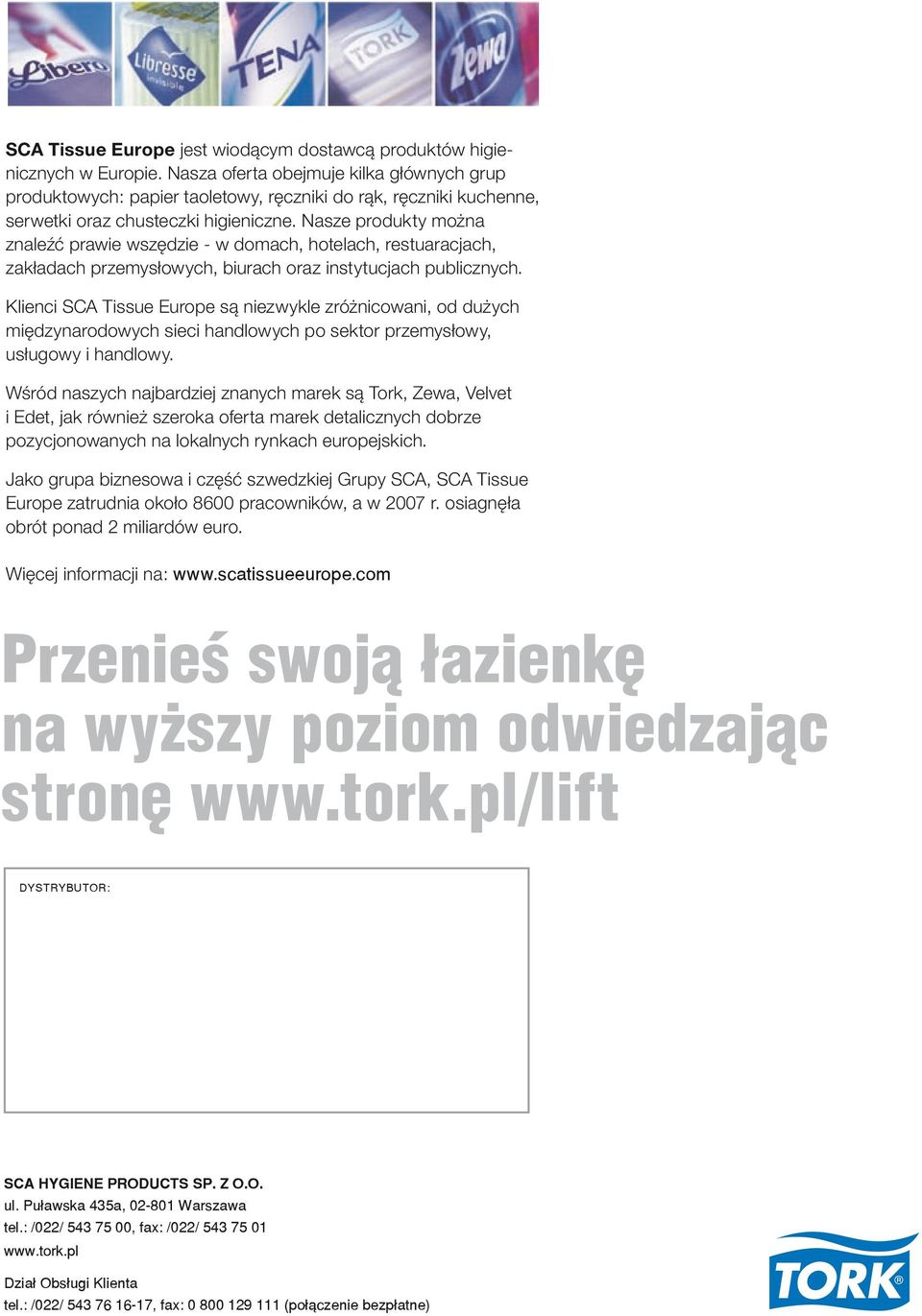 Nasze produkty można znaleźć prawie wszędzie - w domach, hotelach, restuaracjach, zakładach przemysłowych, biurach oraz instytucjach publicznych.