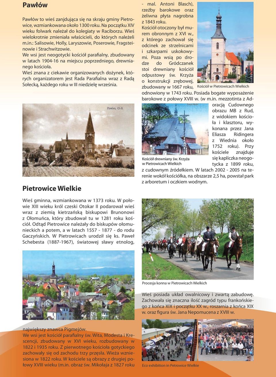 We wsi jest neogotycki kościół parafialny, zbudowany w latach 1904-16 na miejscu poprzedniego, drewnianego kościoła.