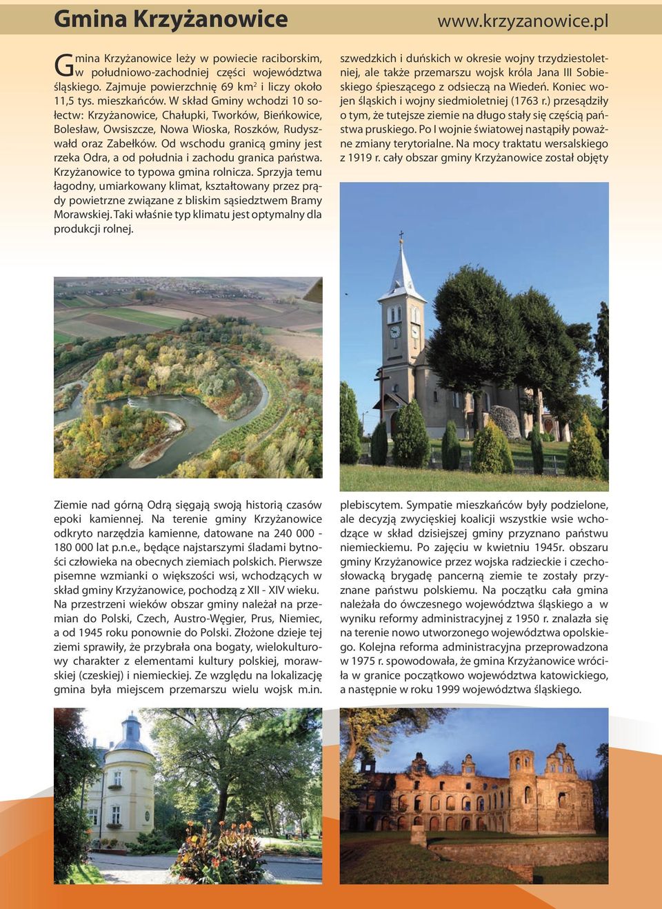Od wschodu granicą gminy jest rzeka Odra, a od południa i zachodu granica państwa. Krzyżanowice to typowa gmina rolnicza.