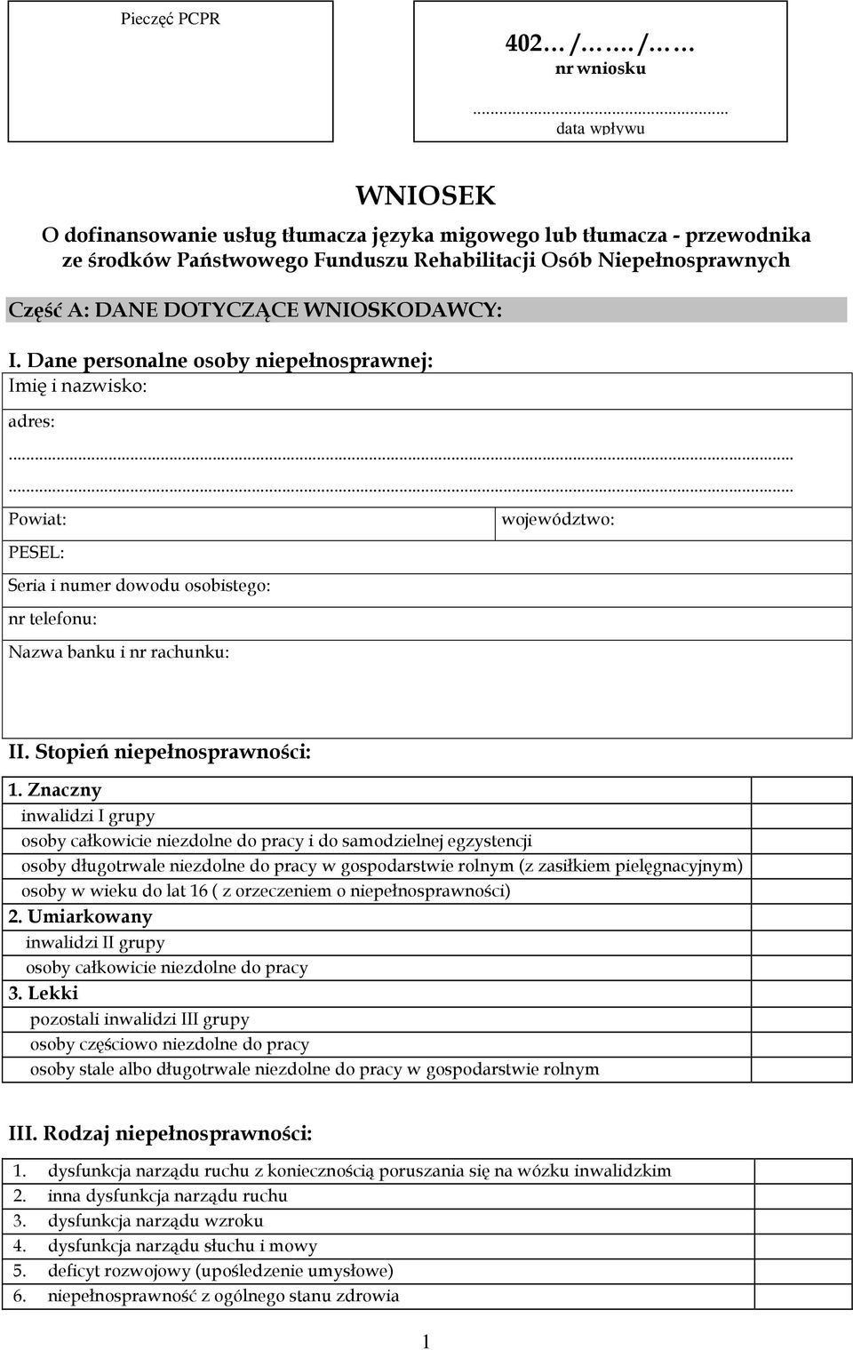 WNIOSKODAWCY: I. Dane personalne osoby niepełnosprawnej: adres:...... Powiat: Seria i numer dowodu osobistego: nr telefonu: Nazwa banku i nr rachunku: województwo: II. Stopień niepełnosprawności: 1.