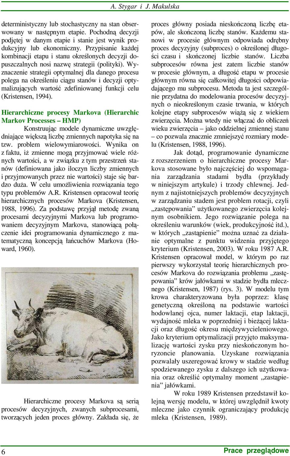 Wyznaczenie strategii optymalnej dla danego procesu polega na określeniu ciągu stanów i decyzji optymalizujących wartość zdefiniowanej funkcji celu (Kristensen, 1994).