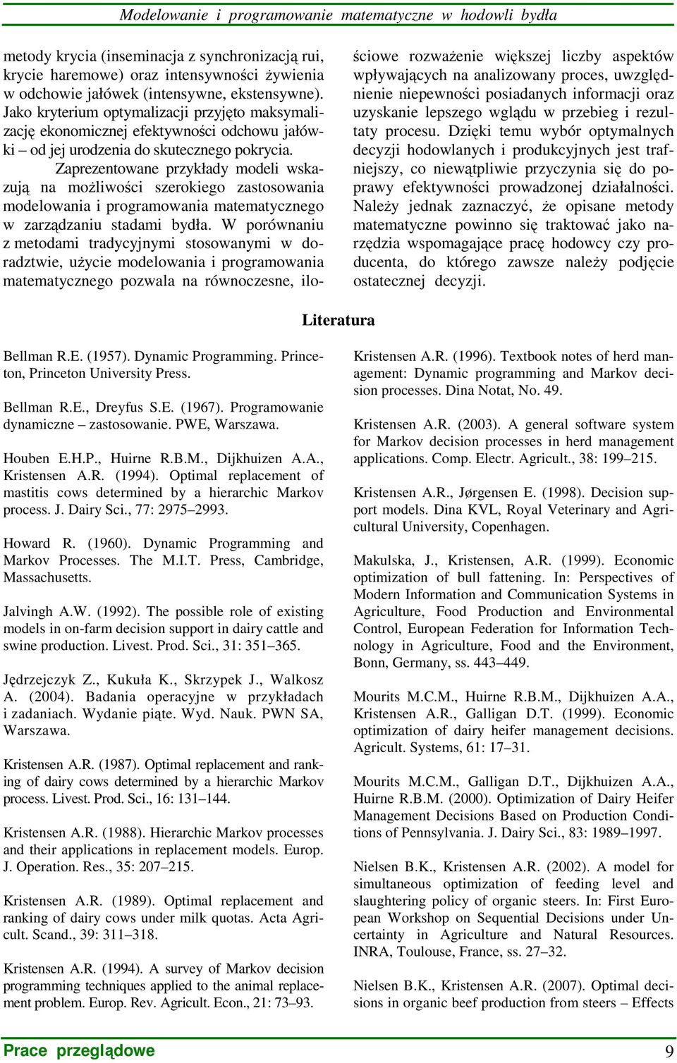 Zaprezentowane przykłady modeli wskazują na moŝliwości szerokiego zastosowania modelowania i programowania matematycznego w zarządzaniu stadami bydła.