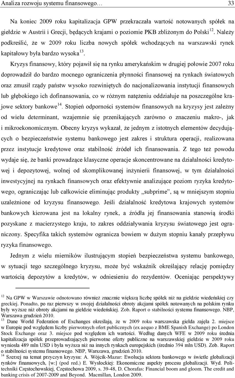 Kryzys finansowy, który pojawił się na rynku amerykańskim w drugiej połowie 2007 roku doprowadził do bardzo mocnego ograniczenia płynności finansowej na rynkach światowych oraz zmusił rządy państw