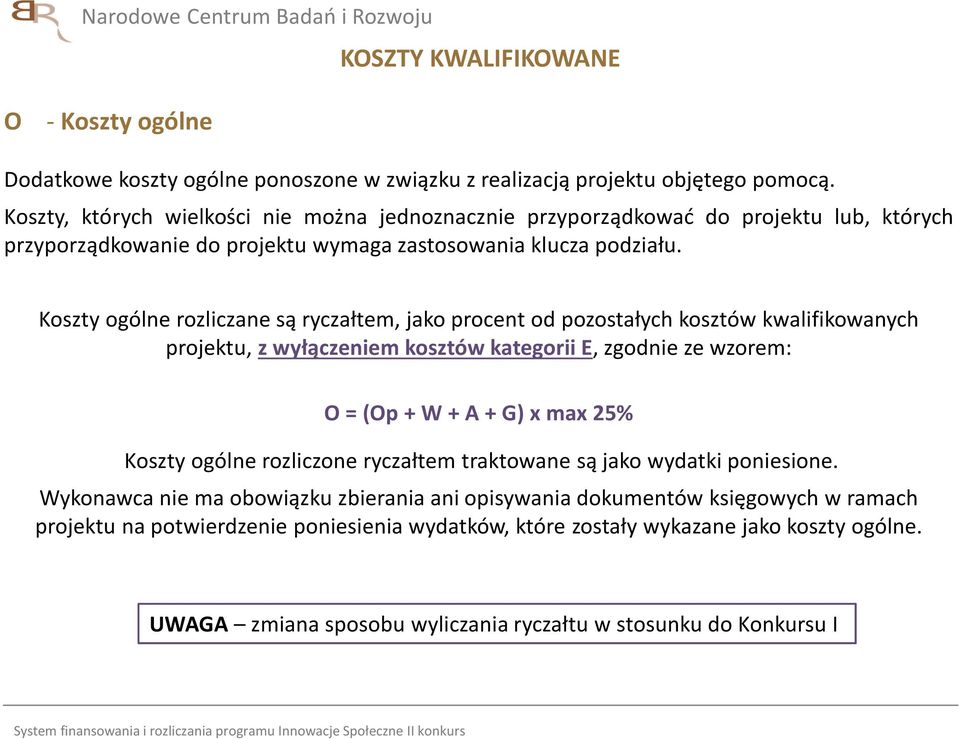 Koszty ogólne rozliczane są ryczałtem, jako procent od pozostałych kosztów kwalifikowanych projektu, z wyłączeniem kosztów kategorii E, zgodnie ze wzorem: O = (Op + W + A + G) x max 25% Koszty