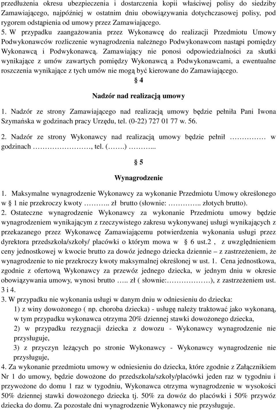 W przypadku zaangażowania przez Wykonawcę do realizacji Przedmiotu Umowy Podwykonawców rozliczenie wynagrodzenia należnego Podwykonawcom nastąpi pomiędzy Wykonawcą i Podwykonawcą.