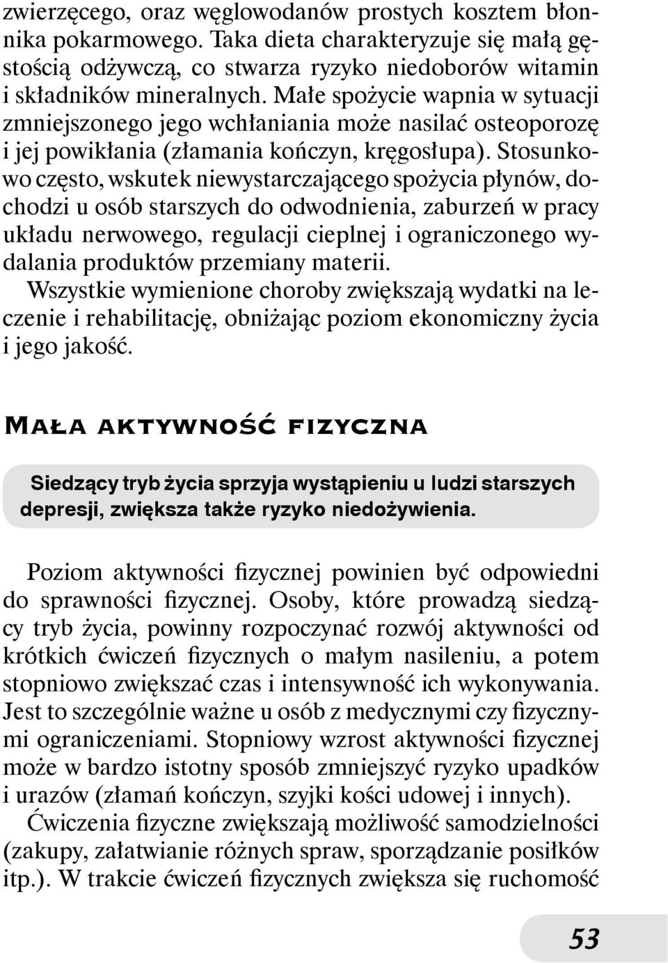 Stosunkowo często, wskutek niewystarczającego spożycia płynów, dochodzi u osób starszych do odwodnienia, zaburzeń w pracy układu nerwowego, regulacji cieplnej i ograniczonego wydalania produktów