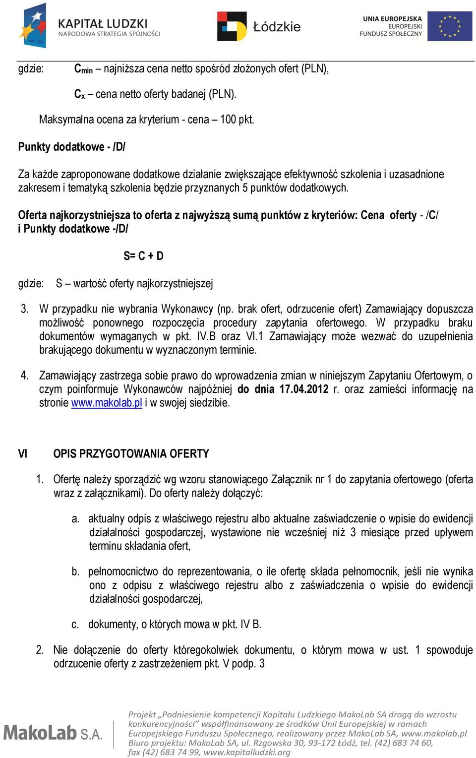 Oferta najkorzystniejsza to oferta z najwyższą sumą punktów z kryteriów: Cena oferty - /C/ i Punkty dodatkowe -/D/ S= C + D gdzie: S wartość oferty najkorzystniejszej 3.