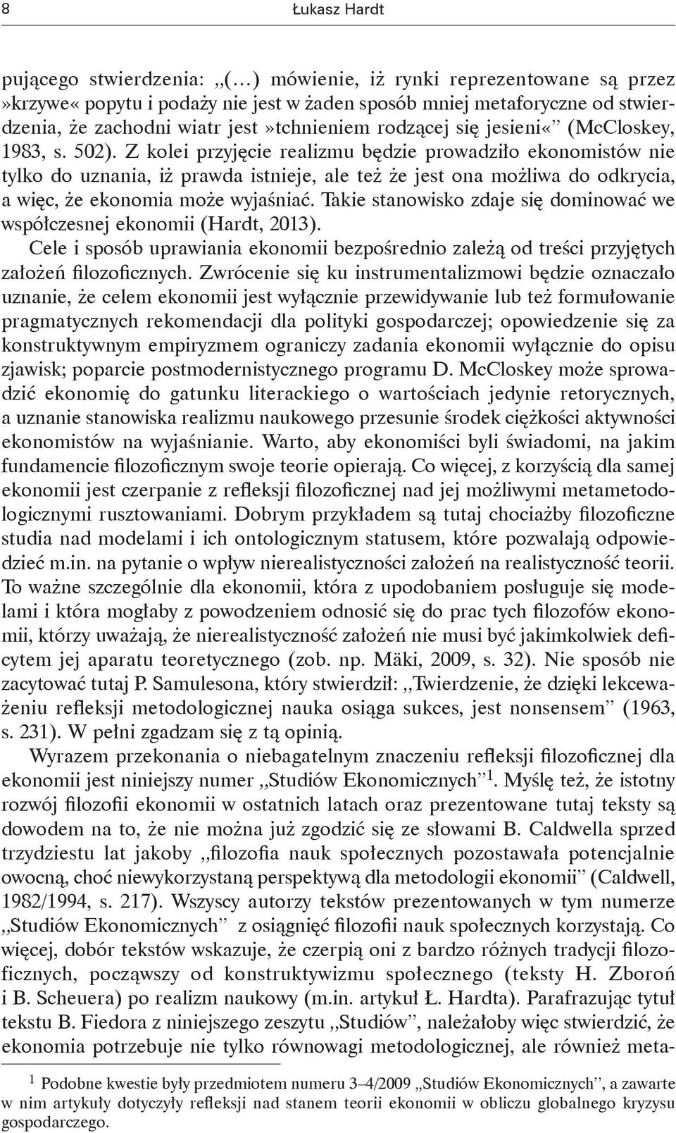 Z kolei przyjęcie realizmu będzie prowadziło ekonomistów nie tylko do uznania, iż prawda istnieje, ale też że jest ona możliwa do odkrycia, a więc, że ekonomia może wyjaśniać.