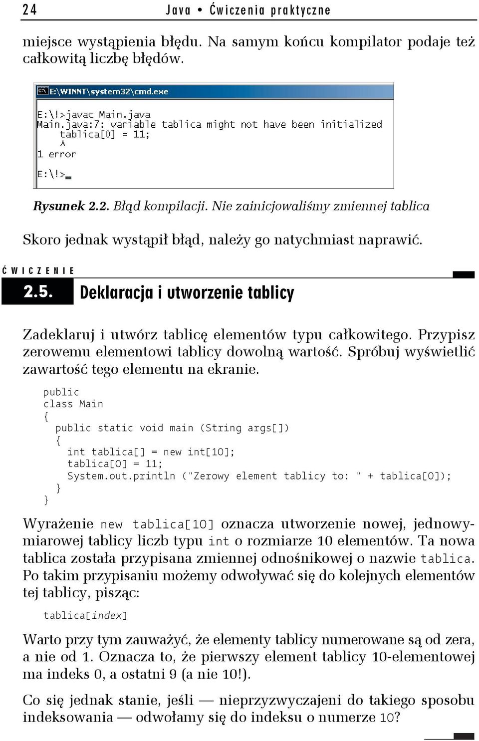 Przypisz zerowemu elementowi tablicy dowolną wartość. Spróbuj wyświetlić zawartość tego elementu na ekranie. static void main (String args[]) int tablica[] = new int[10]; tablica[0] = 11; System.out.