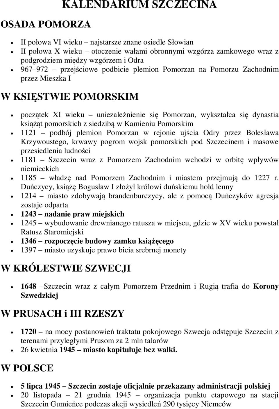Pomorskim 1121 podbój plemion Pomorzan w rejonie ujcia Odry przez Bolesawa Krzywoustego, krwawy pogrom wojsk pomorskich pod Szczecinem i masowe przesiedlenia ludnoci 1181 Szczecin wraz z Pomorzem