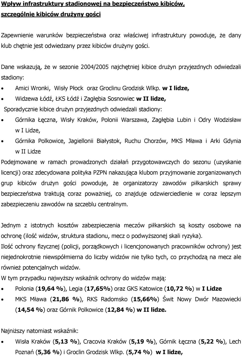 w I lidze, Widzewa Łódź, ŁKS Łódź i Zagłębia Sosnowiec w II lidze, Sporadycznie kibice drużyn przyjezdnych odwiedzali stadiony: Górnika Łęczna, Wisły Kraków, Polonii Warszawa, Zagłębia Lubin i Odry