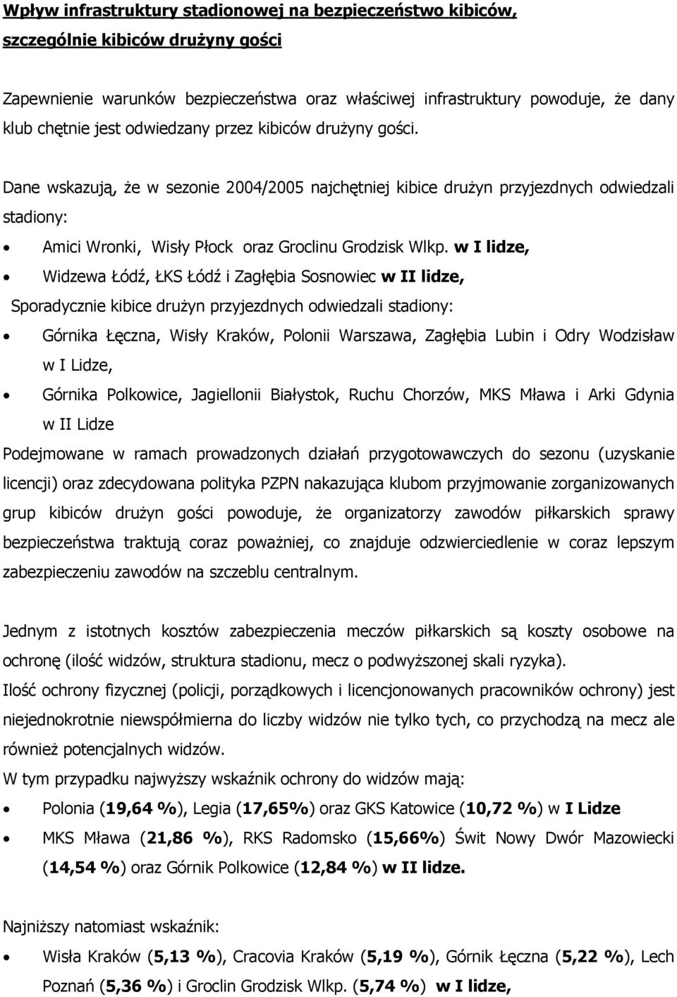 w I lidze, Widzewa Łódź, ŁKS Łódź i Zagłębia Sosnowiec w II lidze, Sporadycznie kibice drużyn przyjezdnych odwiedzali stadiony: Górnika Łęczna, Wisły Kraków, Polonii Warszawa, Zagłębia Lubin i Odry