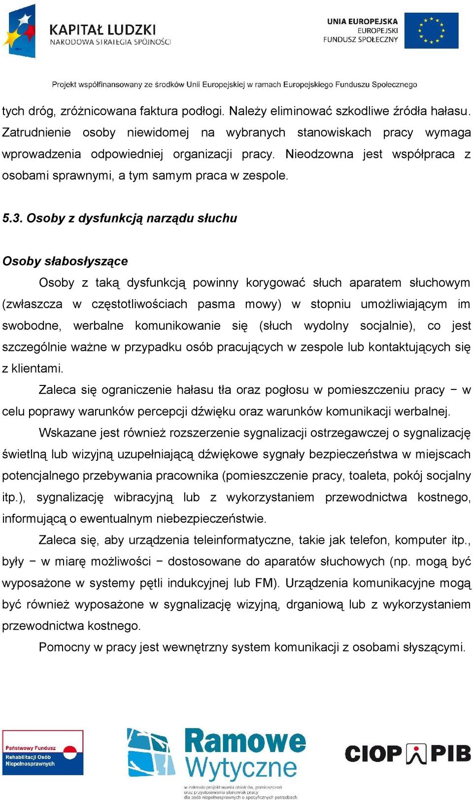 Osoby z dysfunkcją narządu słuchu Osoby słabosłyszące Osoby z taką dysfunkcją powinny korygować słuch aparatem słuchowym (zwłaszcza w częstotliwościach pasma mowy) w stopniu umożliwiającym im