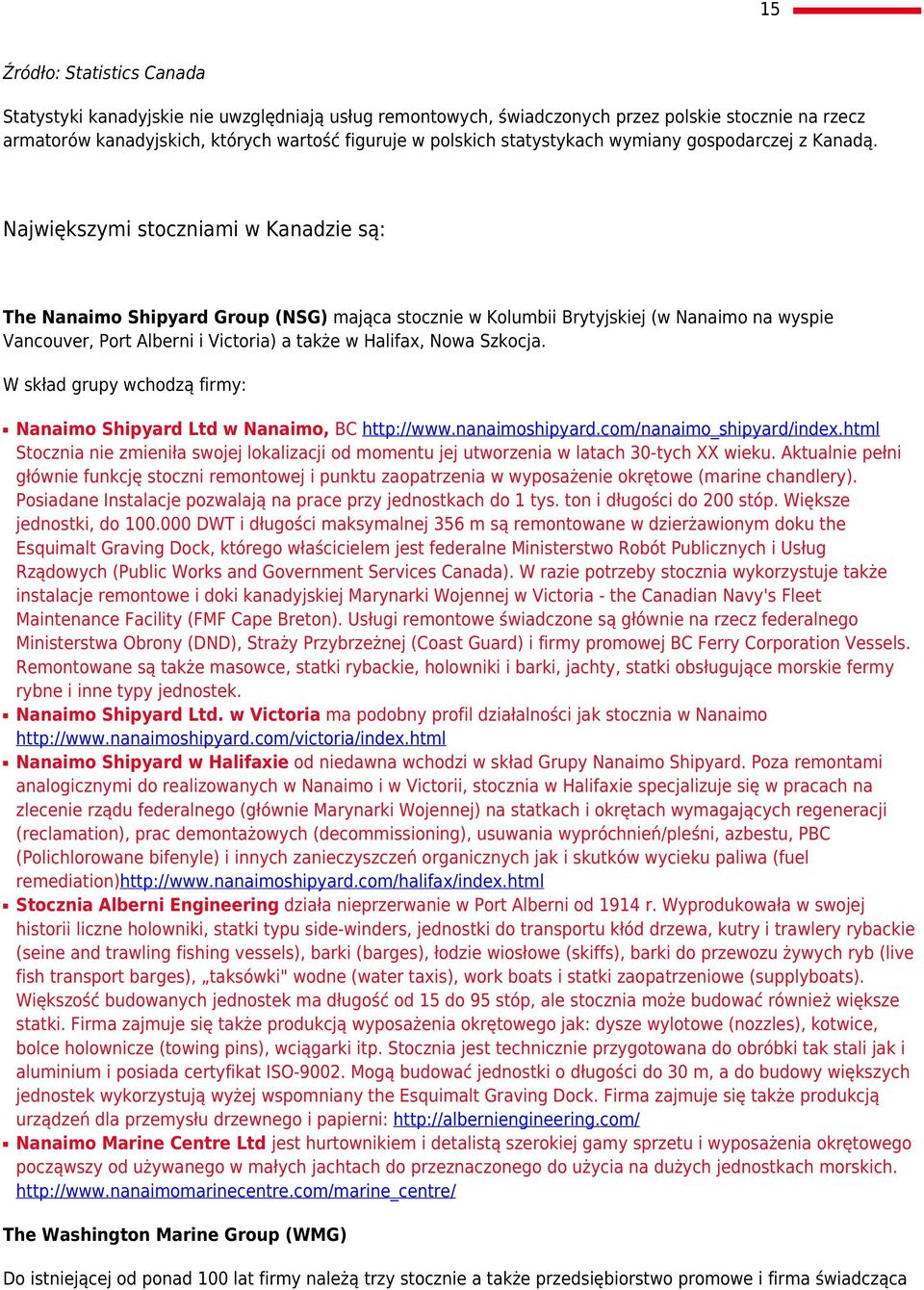 Największymi stoczniami w Kanadzie są: The Nanaimo Shipyard Group (NSG) mająca stocznie w Kolumbii Brytyjskiej (w Nanaimo na wyspie Vancouver, Port Alberni i Victoria) a także w Halifax, Nowa Szkocja.