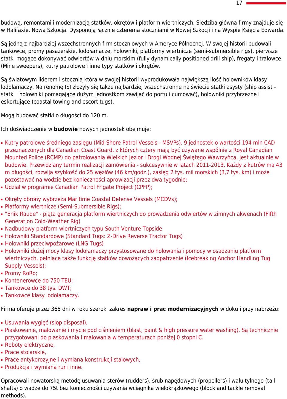 W swojej historii budowali tankowce, promy pasażerskie, lodołamacze, holowniki, platformy wiertnicze (semi-submersible rigs), pierwsze statki mogące dokonywać odwiertów w dniu morskim (fully