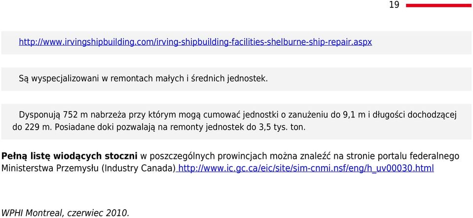 Dysponują 752 m nabrzeża przy którym mogą cumować jednostki o zanużeniu do 9,1 m i długości dochodzącej do 229 m.
