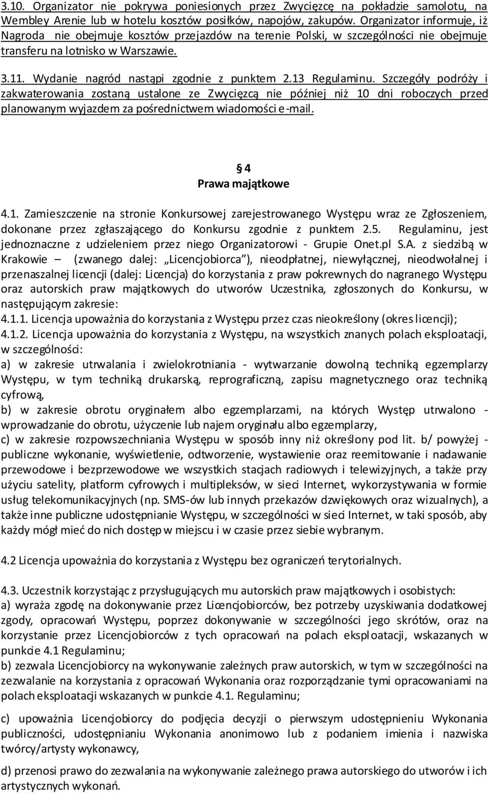 13 Regulaminu. Szczegóły podróży i zakwaterowania zostaną ustalone ze Zwycięzcą nie później niż 10 dni roboczych przed planowanym wyjazdem za pośrednictwem wiadomości e-mail. 4 Prawa majątkowe 4.1. Zamieszczenie na stronie Konkursowej zarejestrowanego Występu wraz ze Zgłoszeniem, dokonane przez zgłaszającego do Konkursu zgodnie z punktem 2.
