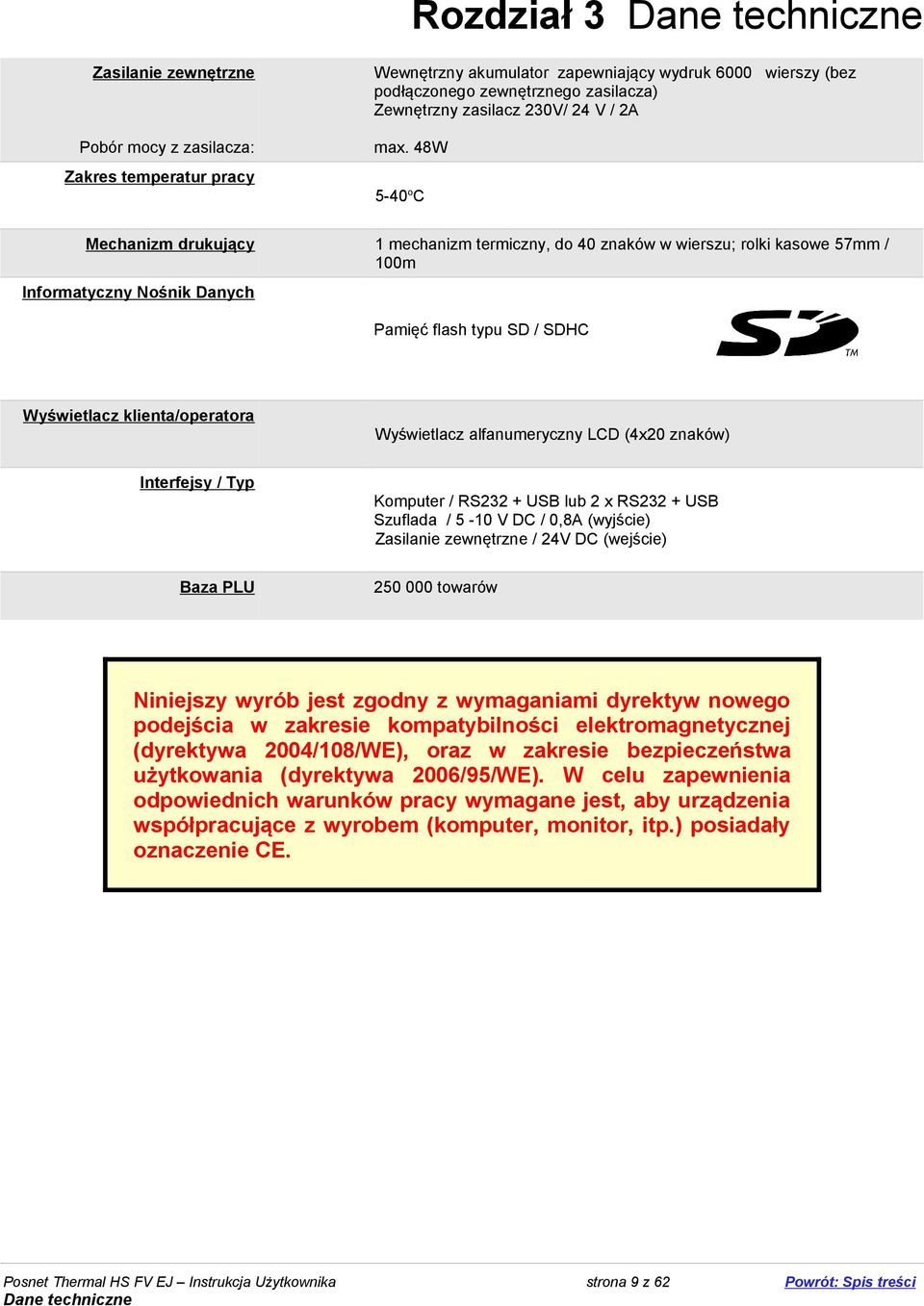 48W 5-40 o C Mechanizm drukujący 1 mechanizm termiczny, do 40 znaków w wierszu; rolki kasowe 57mm / 100m Informatyczny Nośnik Danych Pamięć flash typu SD / SDHC Wyświetlacz klienta/operatora