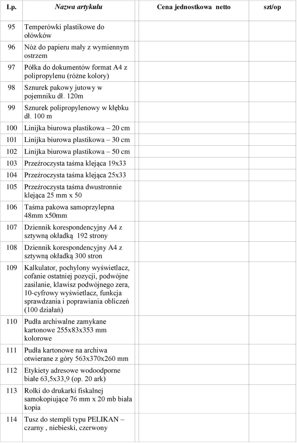 100 m 100 Linijka biurowa plastikowa 20 cm 101 Linijka biurowa plastikowa 30 cm 102 Linijka biurowa plastikowa 50 cm 103 Przeźroczysta taśma klejąca 19x33 104 Przeźroczysta taśma klejąca 25x33 105