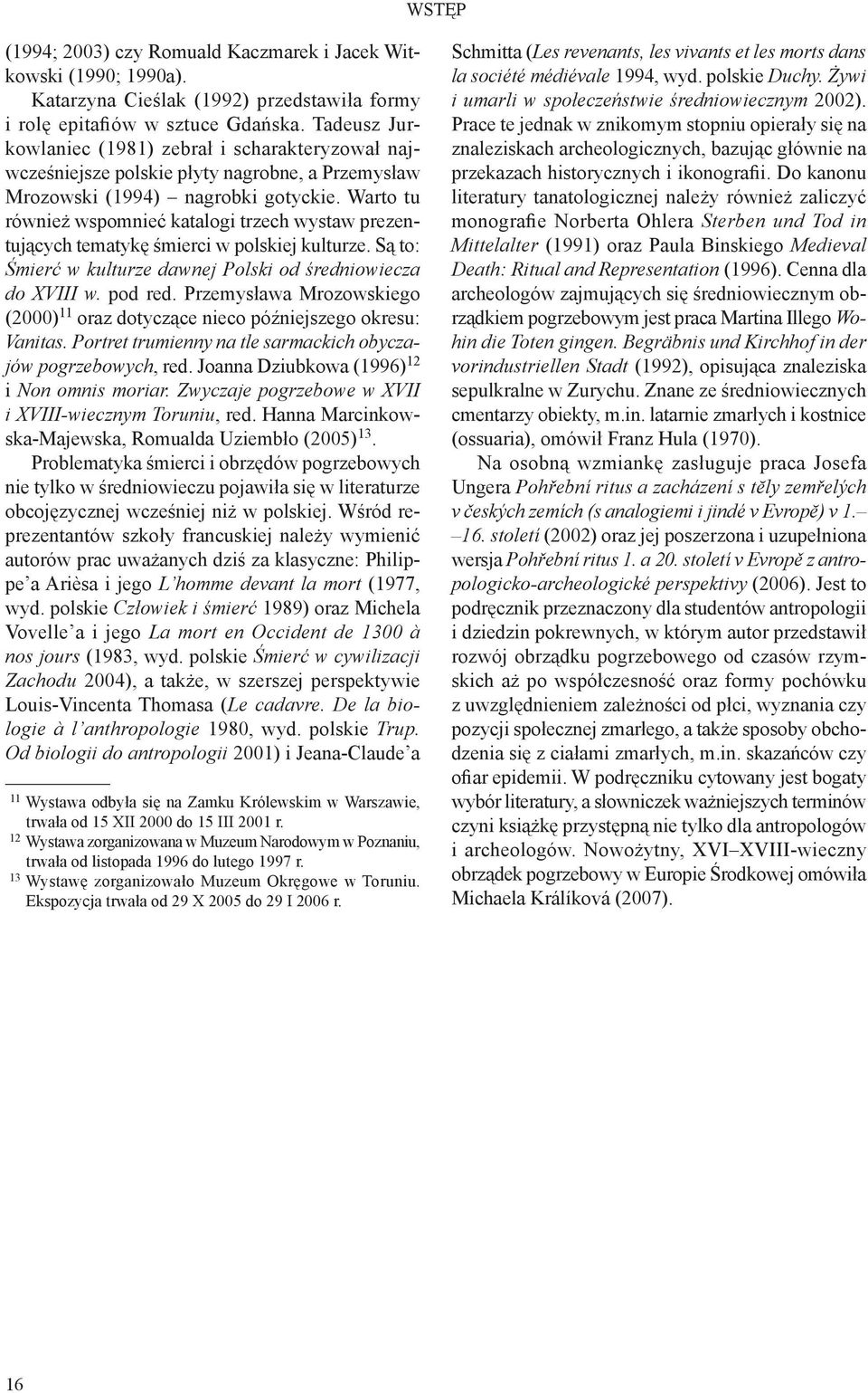 Warto tu również wspomnieć katalogi trzech wystaw prezentujących tematykę śmierci w polskiej kulturze. Są to: Śmierć w kulturze dawnej Polski od średniowiecza do XVIII w. pod red.