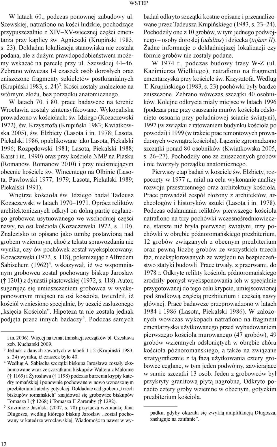 Zebrano wówczas 14 czaszek osób dorosłych oraz zniszczone fragmenty szkieletów postkranialnych (Krupiński 1983, s. 24) 3. Kości zostały znalezione na wtórnym złożu, bez porządku anatomicznego.