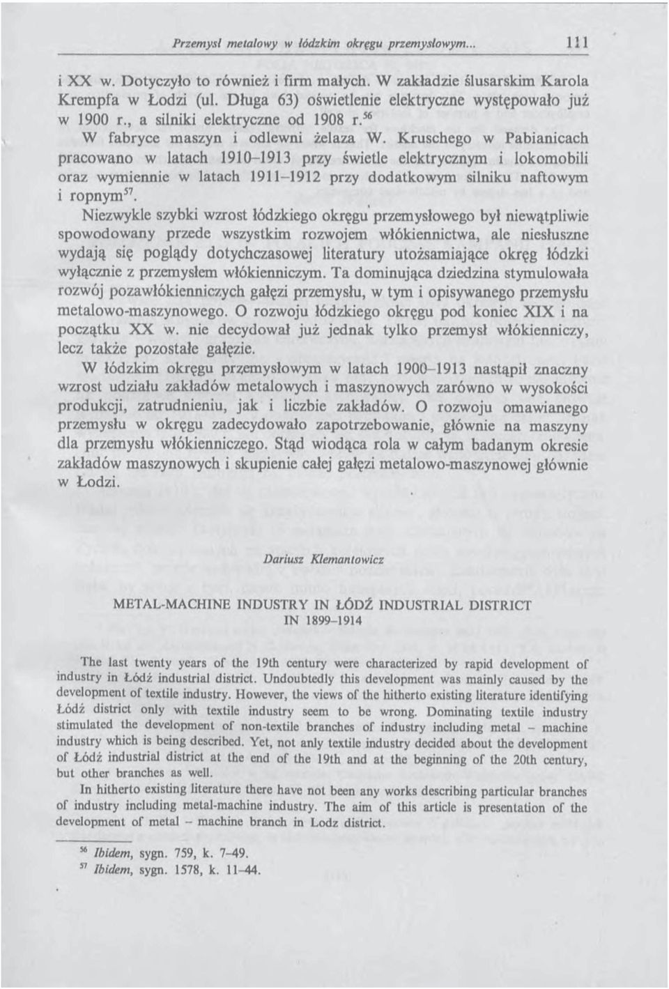 Kruschego w Pabianicach pracowano w latach 1910-1913 przy świetle elektrycznym i lokomobili oraz wymiennie w latach 1911-1912 przy dodatkowym silniku naftowym i ropnym 57.