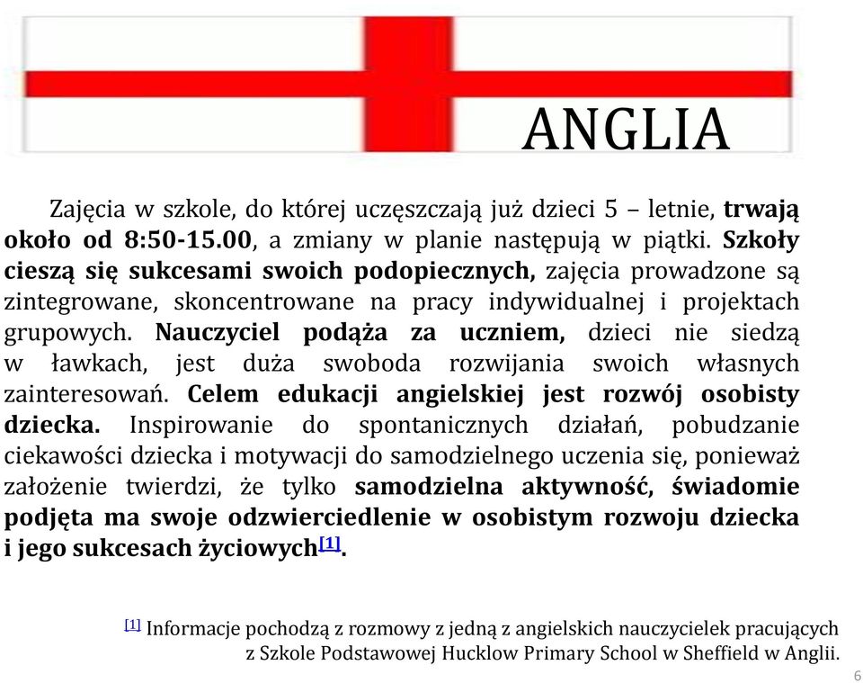 Nauczyciel podąża za uczniem, dzieci nie siedzą w ławkach, jest duża swoboda rozwijania swoich własnych zainteresowań. Celem edukacji angielskiej jest rozwój osobisty dziecka.