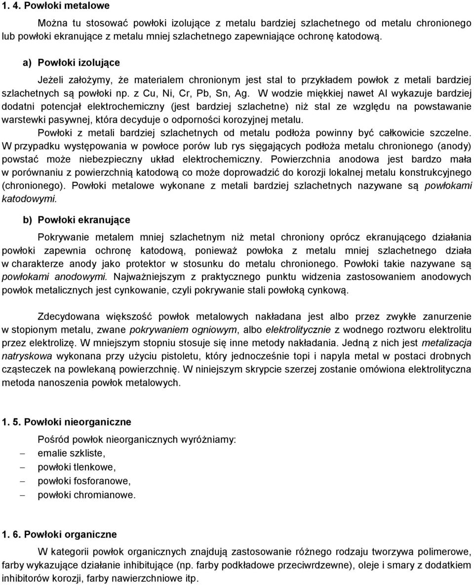 W wodzie miękkiej nawet Al wykazuje bardziej dodatni potencjał elektrochemiczny (jest bardziej szlachetne) niż stal ze względu na powstawanie warstewki pasywnej, która decyduje o odporności