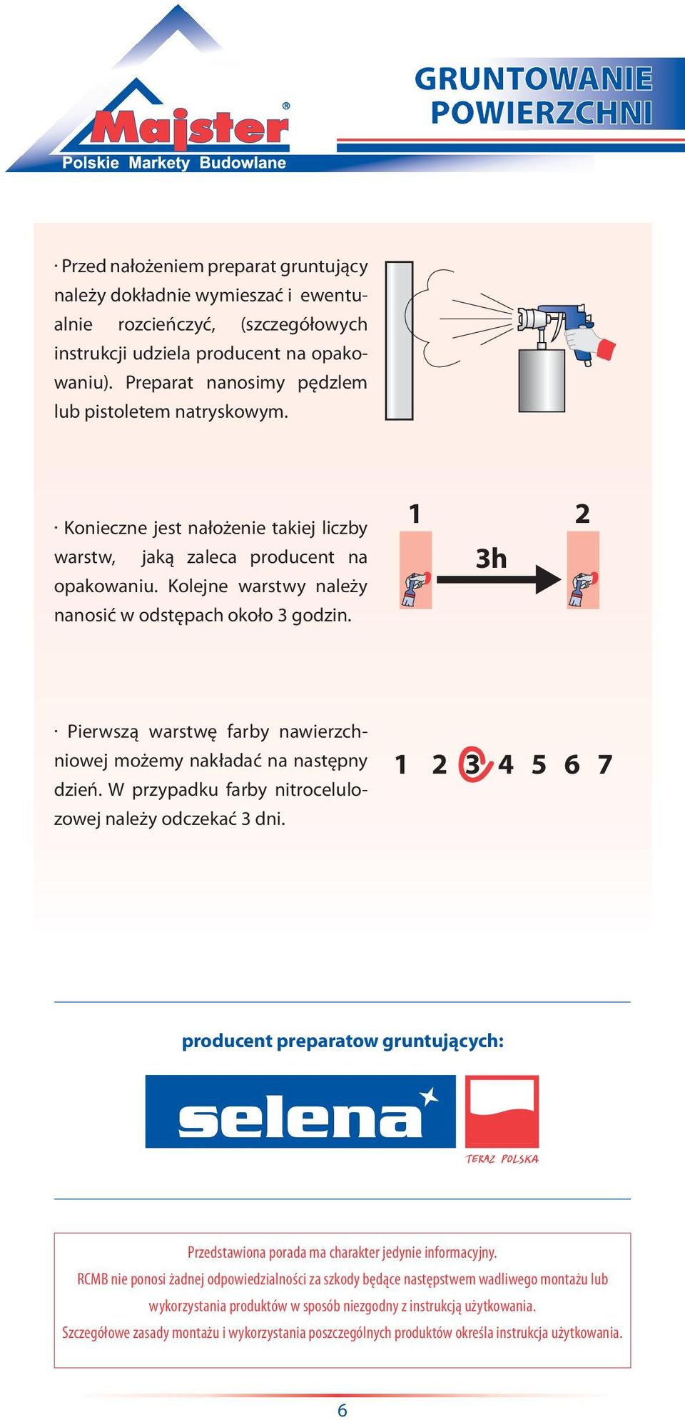 1 2 3h Pierwszą warstwę farby nawierzchniowej możemy nakładać na następny dzień. W przypadku farby nitrocelulozowej należy odczekać 3 dni.