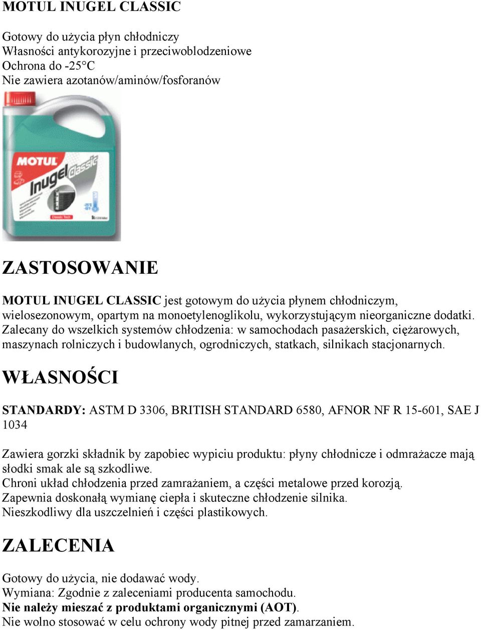 STANDARDY: ASTM D 3306, BRITISH STANDARD 6580, AFNOR NF R 15-601, SAE J 1034 Zawiera gorzki składnik by zapobiec wypiciu produktu: płyny chłodnicze i odmrażacze mają słodki smak ale są szkodliwe.