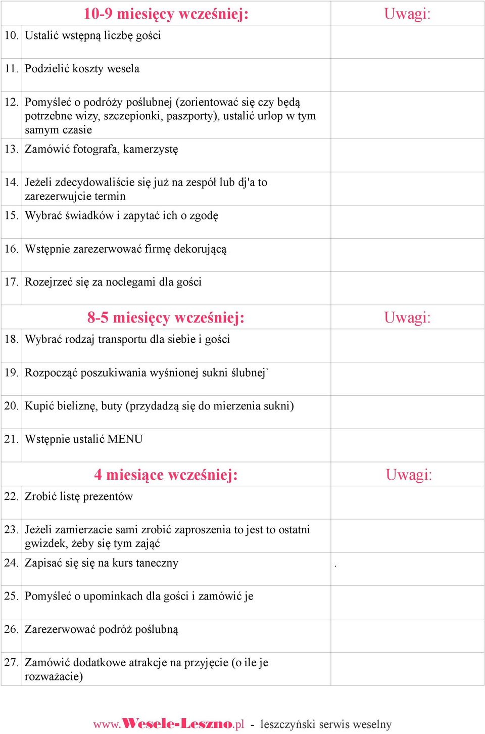 Jeżeli zdecydowaliście się już na zespół lub dj'a to zarezerwujcie termin 15. Wybrać świadków i zapytać ich o zgodę 16. Wstępnie zarezerwować firmę dekorującą 17.