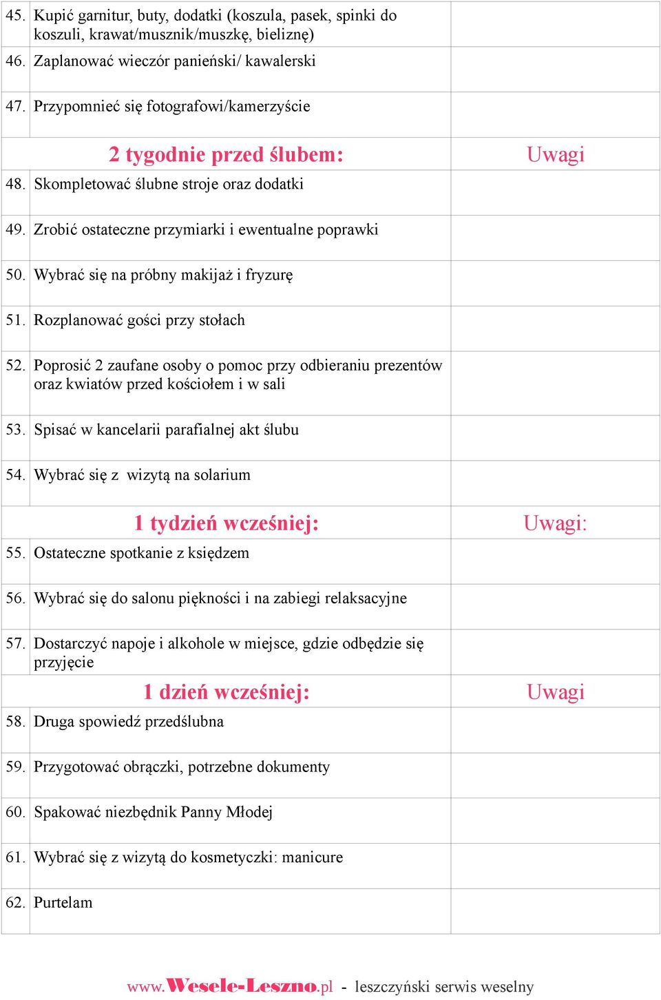 Wybrać się na próbny makijaż i fryzurę 51. Rozplanować gości przy stołach 52. Poprosić 2 zaufane osoby o pomoc przy odbieraniu prezentów oraz kwiatów przed kościołem i w sali 53.