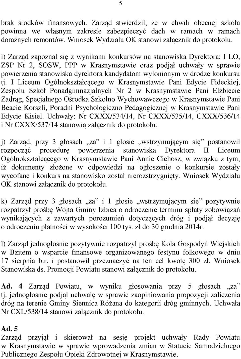i) Zarząd zapoznał się z wynikami konkursów na stanowiska Dyrektora: I LO, ZSP Nr 2, SOSW, PPP w Krasnymstawie oraz podjął uchwały w sprawie powierzenia stanowiska dyrektora kandydatom wyłonionym w