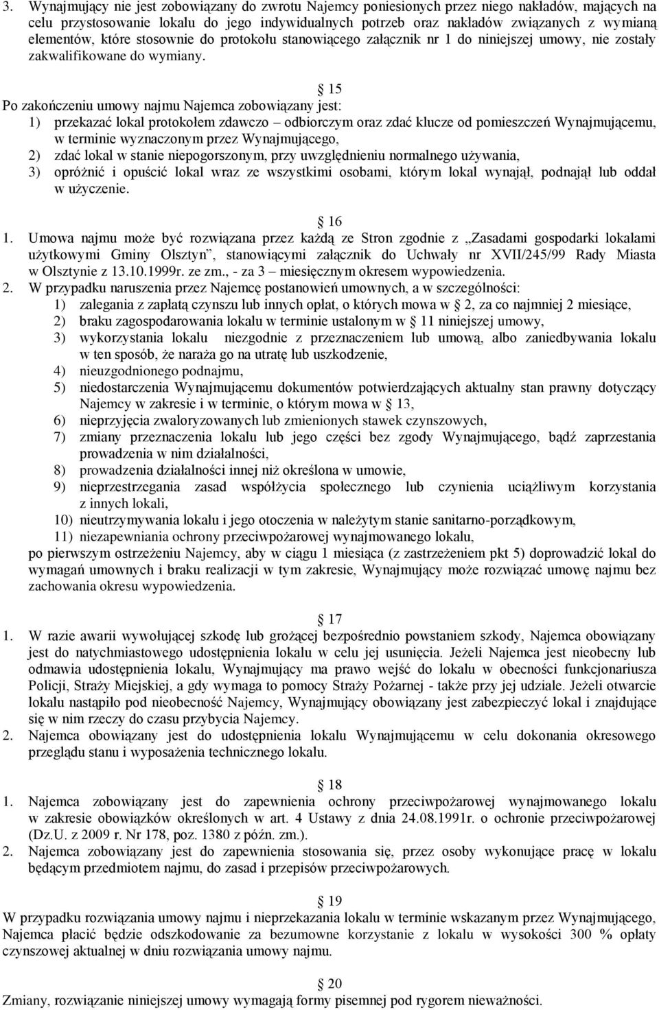 15 Po zakończeniu umowy najmu Najemca zobowiązany jest: 1) przekazać lokal protokołem zdawczo odbiorczym oraz zdać klucze od pomieszczeń Wynajmującemu, w terminie wyznaczonym przez Wynajmującego, 2)