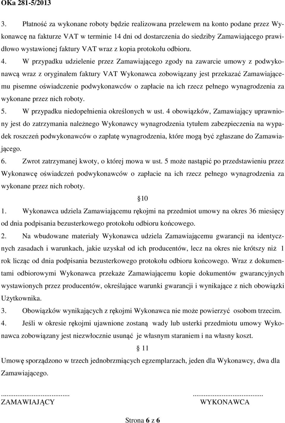 W przypadku udzielenie przez Zamawiającego zgody na zawarcie umowy z podwykonawcą wraz z oryginałem faktury VAT Wykonawca zobowiązany jest przekazać Zamawiającemu pisemne oświadczenie podwykonawców o