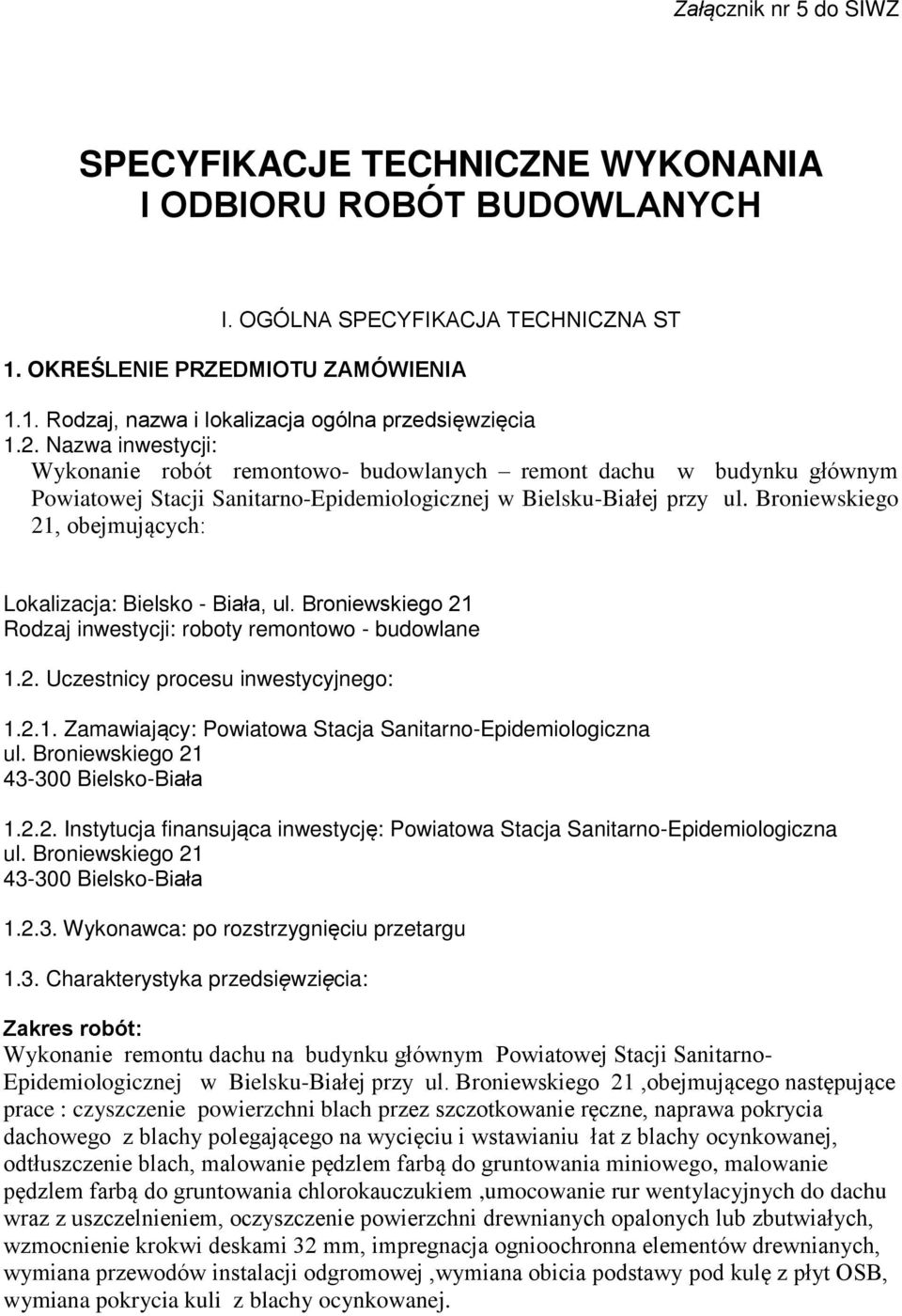 Broniewskiego 21, obejmujących: Lokalizacja: Bielsko - Biała, ul. Broniewskiego 21 Rodzaj inwestycji: roboty remontowo - budowlane 1.2. Uczestnicy procesu inwestycyjnego: 1.2.1. Zamawiający: Powiatowa Stacja Sanitarno-Epidemiologiczna ul.